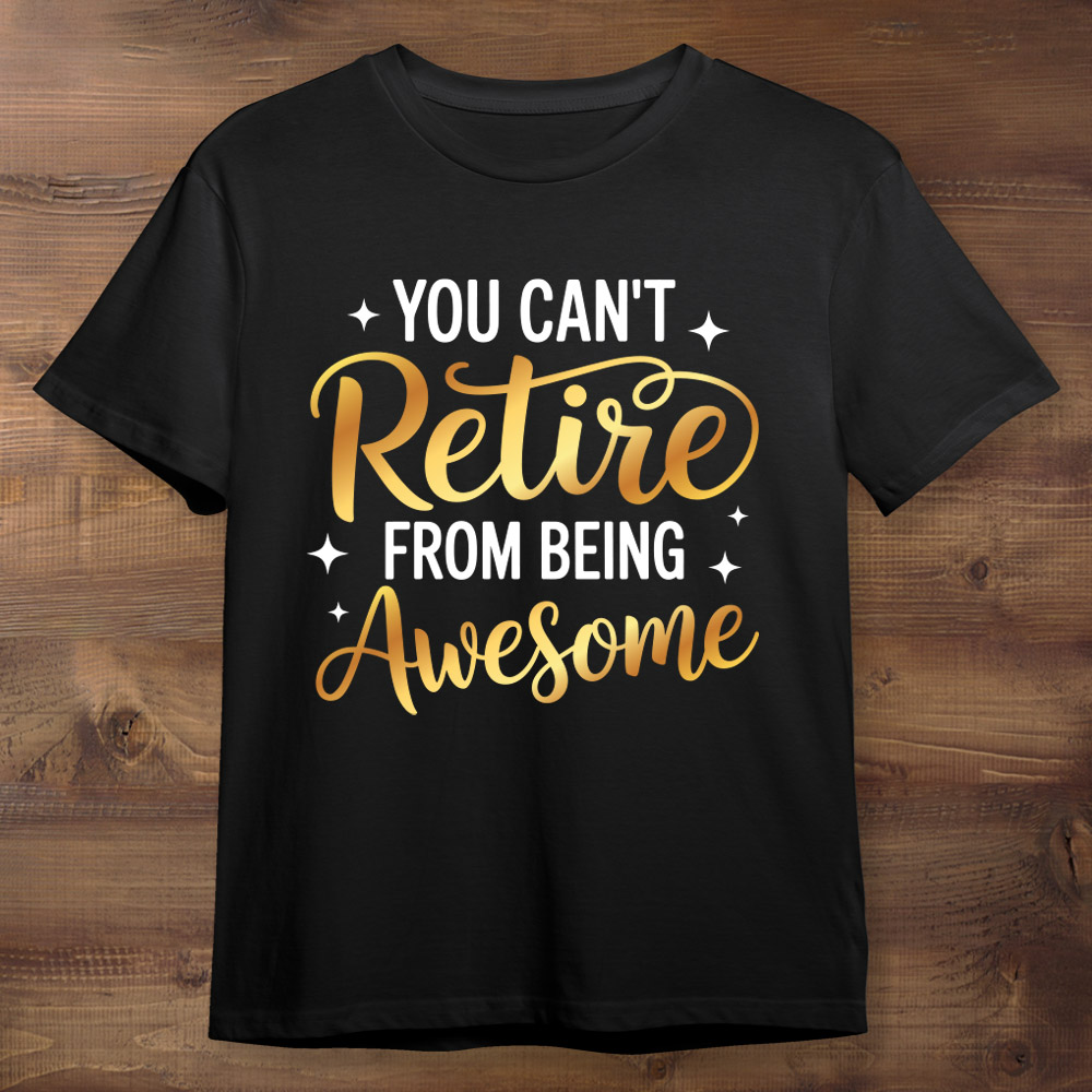 You Can't Retire From Being Awesome Black Tshirt