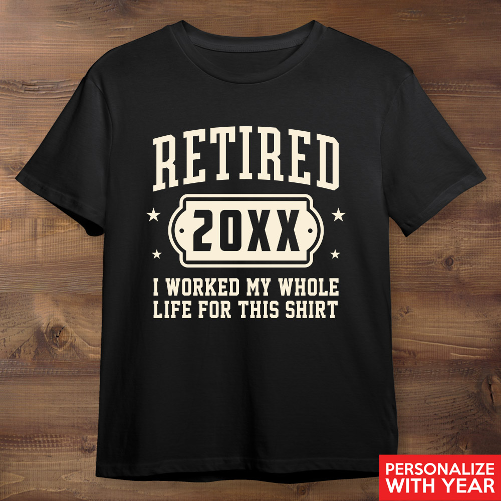 Retired Worked My Whole Life For This Black Tshirt - Custom Year