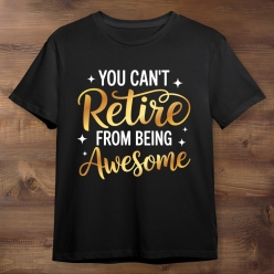 You Can't Retire From Being Awesome Black Tshirt