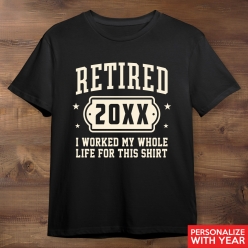 Retired Worked My Whole Life For This Black Tshirt - Custom Year