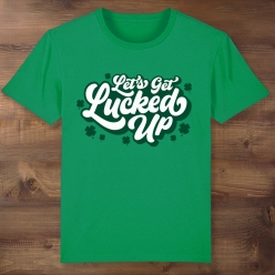 Let's Get Lucked Up St Patrick's Day Green T-shirt